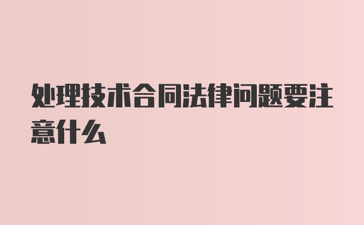 处理技术合同法律问题要注意什么