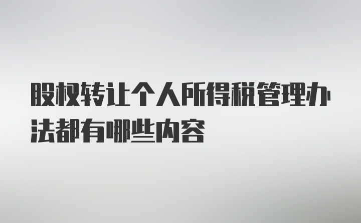 股权转让个人所得税管理办法都有哪些内容