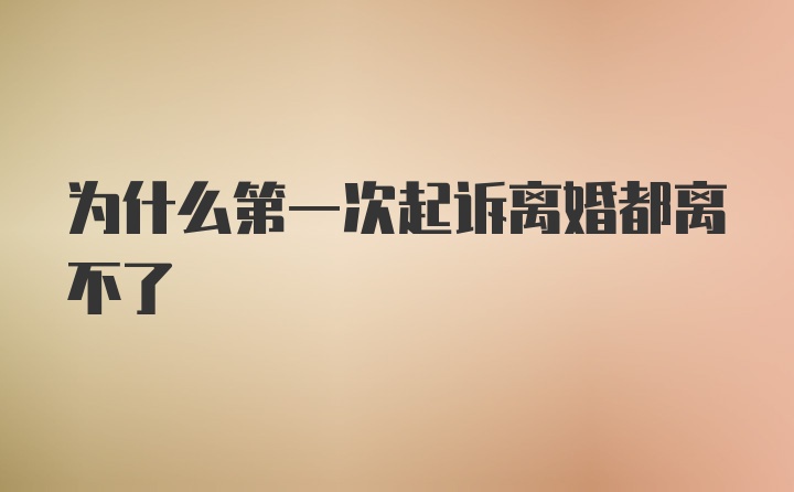 为什么第一次起诉离婚都离不了