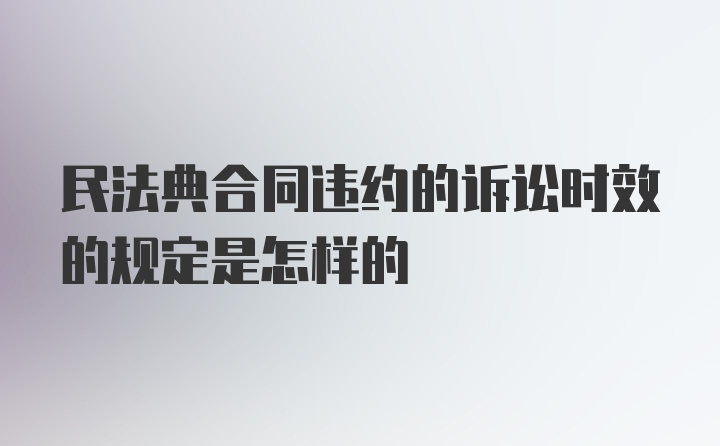 民法典合同违约的诉讼时效的规定是怎样的