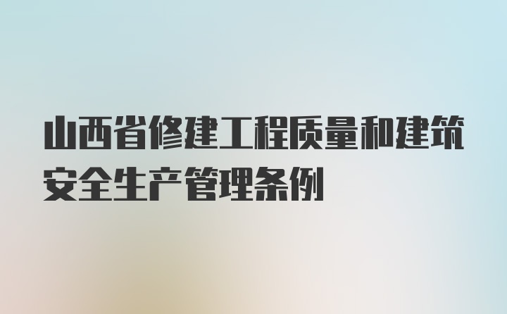 山西省修建工程质量和建筑安全生产管理条例