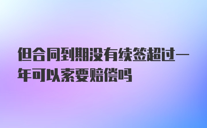 但合同到期没有续签超过一年可以索要赔偿吗