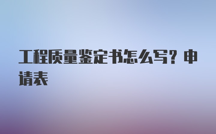 工程质量鉴定书怎么写？申请表