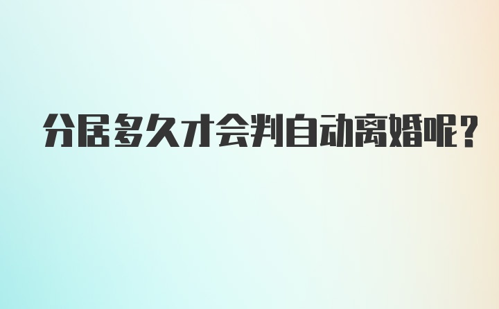 分居多久才会判自动离婚呢？