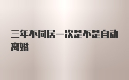 三年不同居一次是不是自动离婚