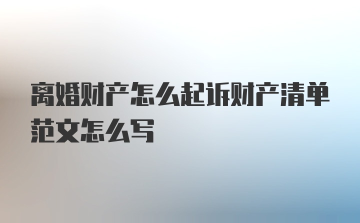 离婚财产怎么起诉财产清单范文怎么写