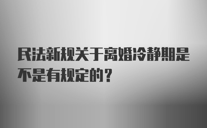 民法新规关于离婚冷静期是不是有规定的？