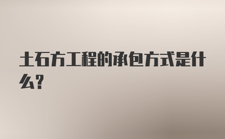 土石方工程的承包方式是什么？