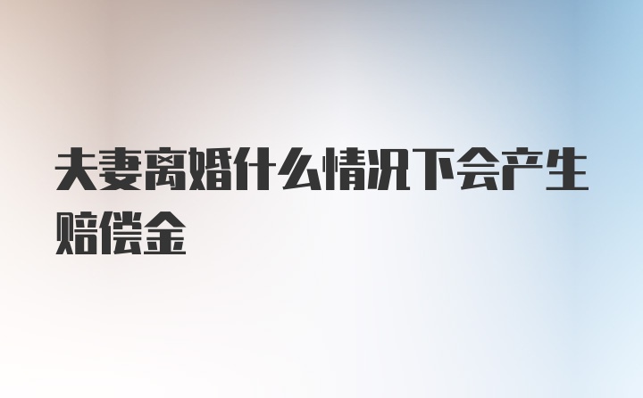 夫妻离婚什么情况下会产生赔偿金