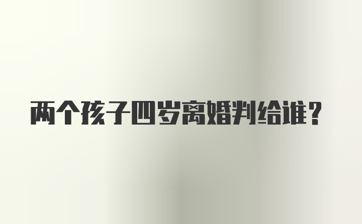 两个孩子四岁离婚判给谁？
