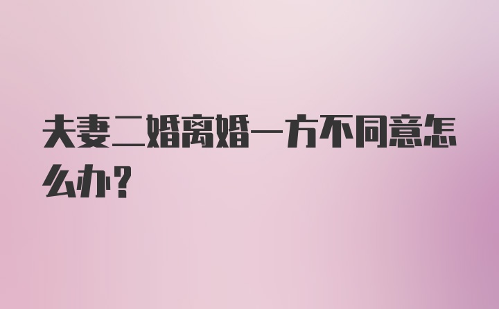 夫妻二婚离婚一方不同意怎么办？