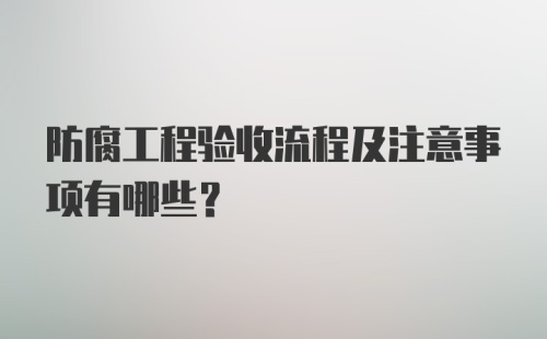 防腐工程验收流程及注意事项有哪些？