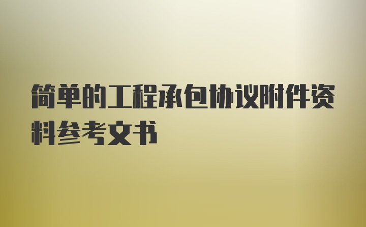 简单的工程承包协议附件资料参考文书