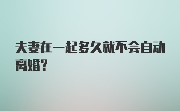 夫妻在一起多久就不会自动离婚?