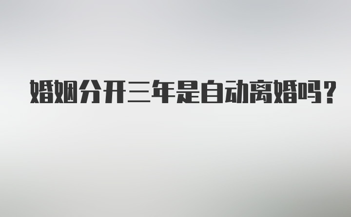 婚姻分开三年是自动离婚吗？