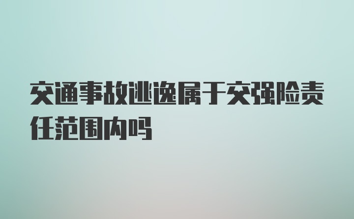 交通事故逃逸属于交强险责任范围内吗