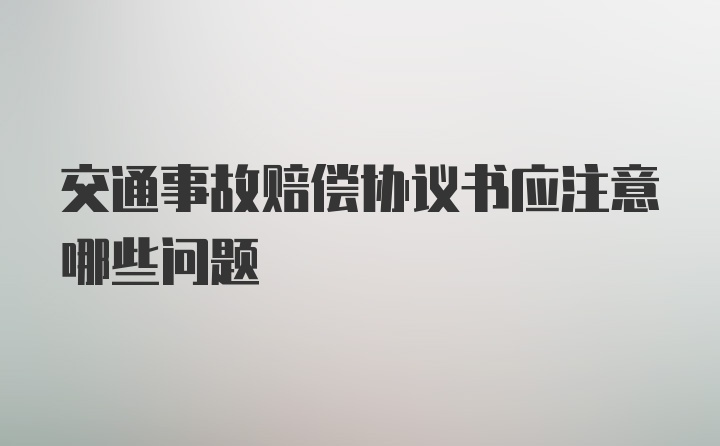 交通事故赔偿协议书应注意哪些问题