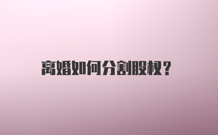 离婚如何分割股权？