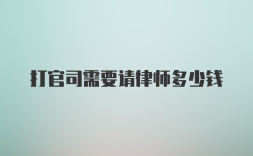 打官司需要请律师多少钱