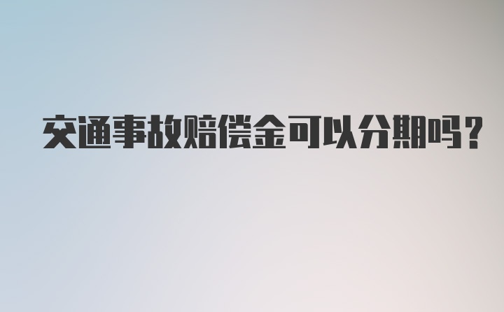 交通事故赔偿金可以分期吗?