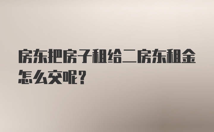 房东把房子租给二房东租金怎么交呢？