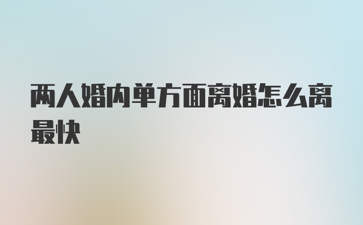 两人婚内单方面离婚怎么离最快