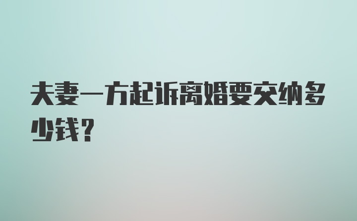 夫妻一方起诉离婚要交纳多少钱？