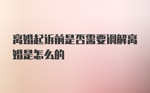 离婚起诉前是否需要调解离婚是怎么的