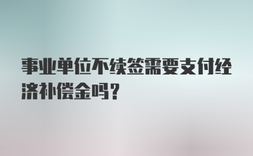 事业单位不续签需要支付经济补偿金吗？