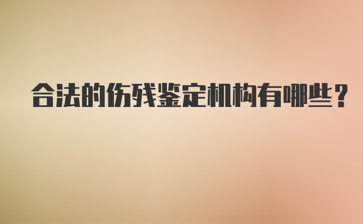 合法的伤残鉴定机构有哪些?