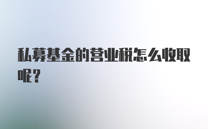 私募基金的营业税怎么收取呢？