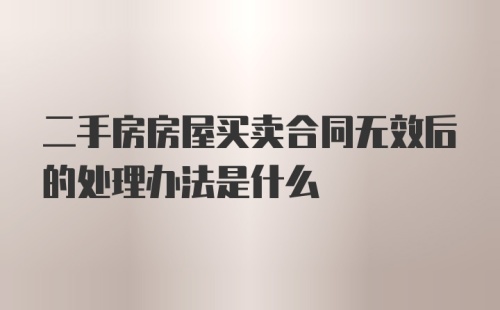 二手房房屋买卖合同无效后的处理办法是什么