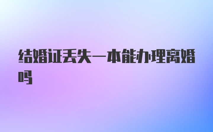 结婚证丢失一本能办理离婚吗