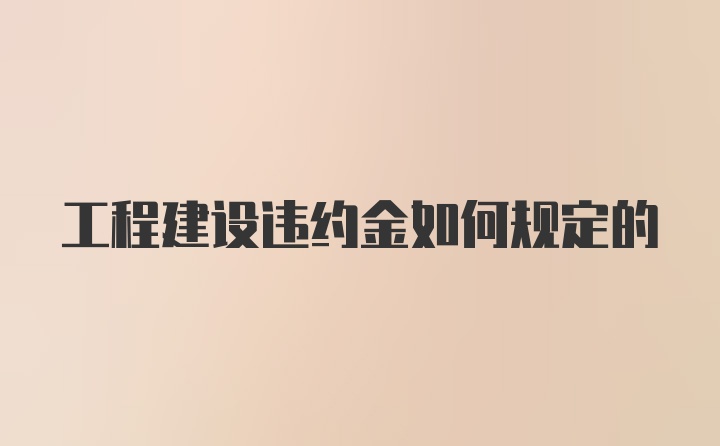 工程建设违约金如何规定的