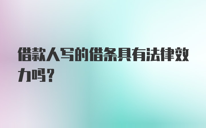 借款人写的借条具有法律效力吗？