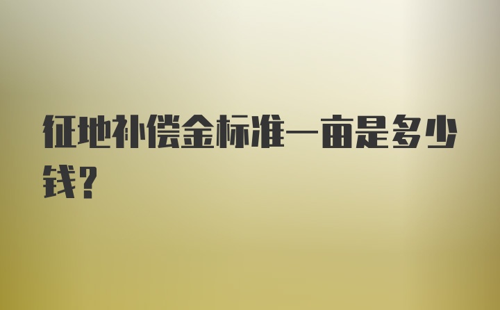 征地补偿金标准一亩是多少钱?