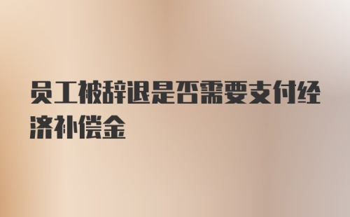 员工被辞退是否需要支付经济补偿金