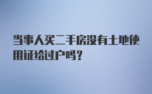 当事人买二手房没有土地使用证给过户吗？