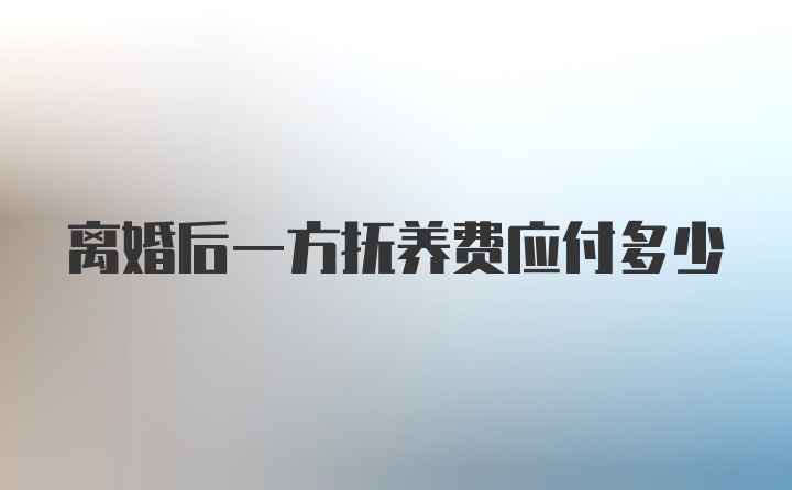 离婚后一方抚养费应付多少