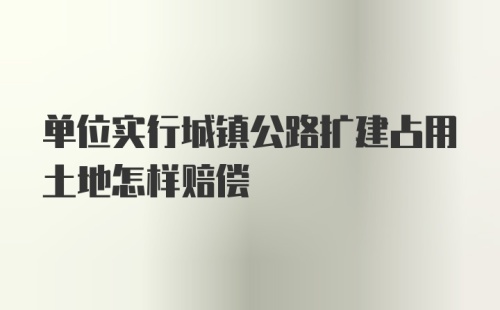 单位实行城镇公路扩建占用土地怎样赔偿