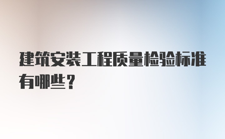 建筑安装工程质量检验标准有哪些?