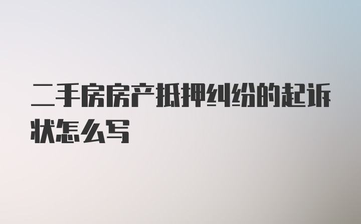 二手房房产抵押纠纷的起诉状怎么写