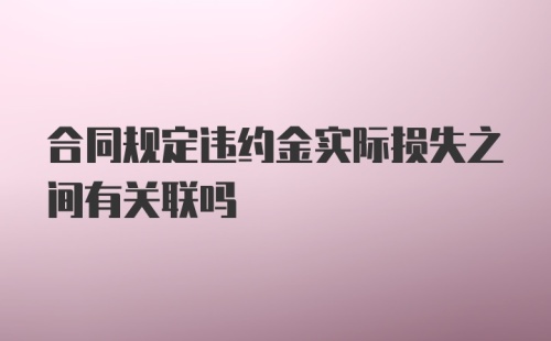 合同规定违约金实际损失之间有关联吗