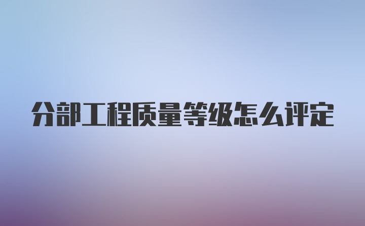 分部工程质量等级怎么评定