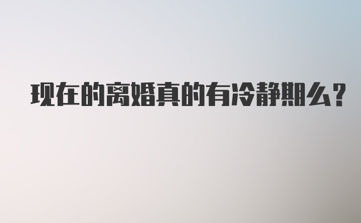 现在的离婚真的有冷静期么？