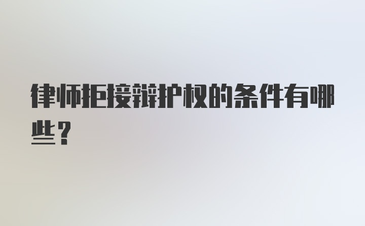 律师拒接辩护权的条件有哪些？