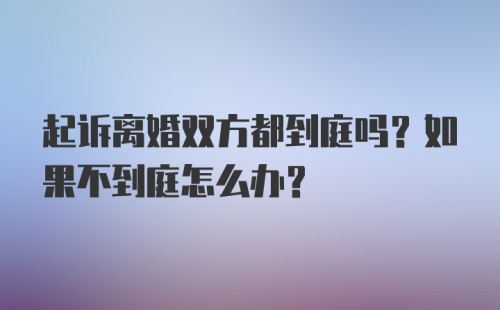 起诉离婚双方都到庭吗？如果不到庭怎么办？