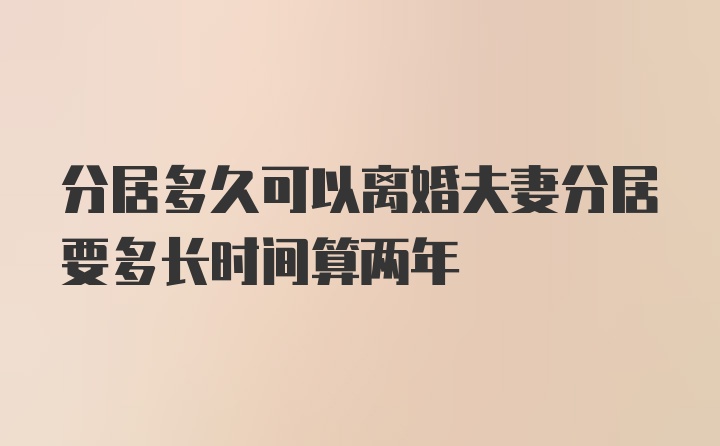 分居多久可以离婚夫妻分居要多长时间算两年