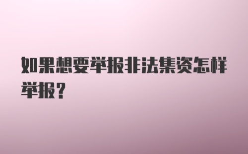 如果想要举报非法集资怎样举报？