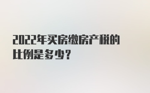 2022年买房缴房产税的比例是多少?